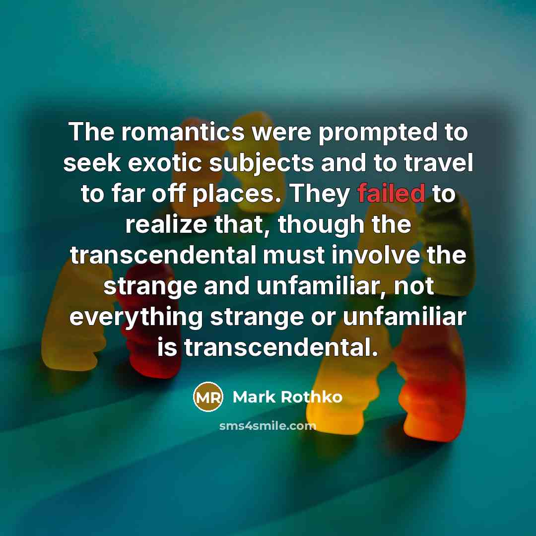 “The romantics were prompted to seek exotic subjects and to…” quote by Mark Rothko
