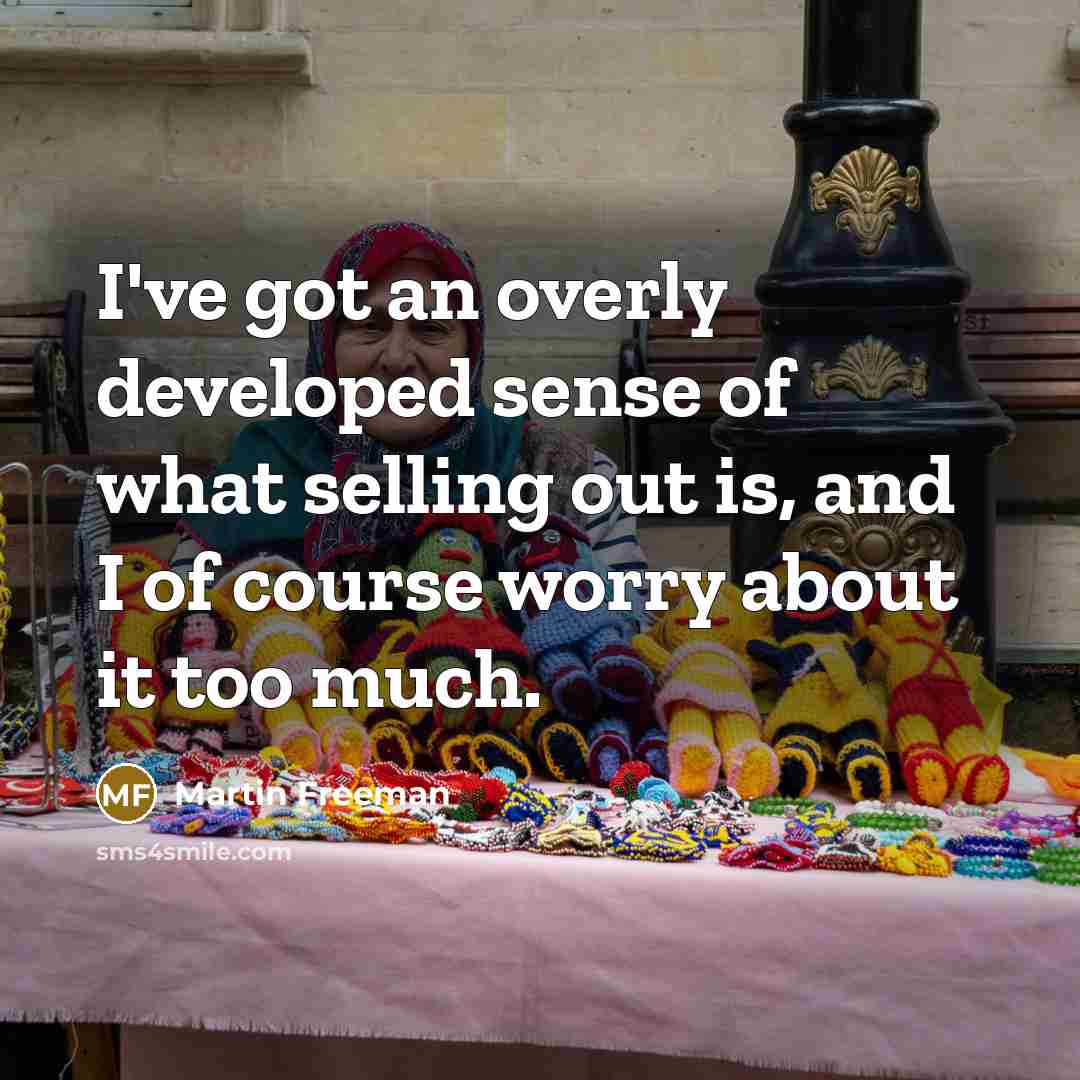 “I've got an overly developed sense of what selling out…” quote by Martin Freeman