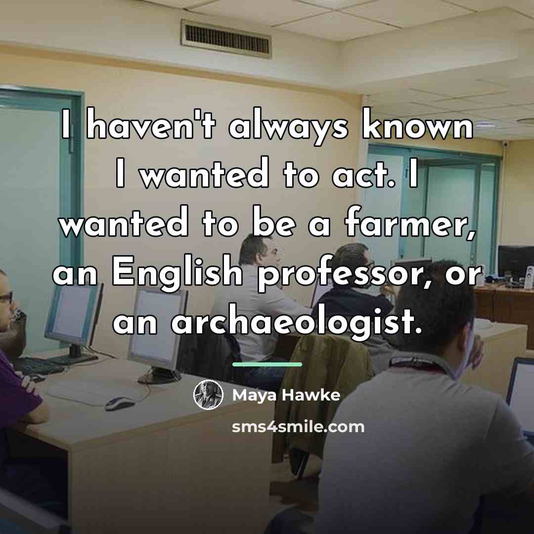 “I haven't always known I wanted to act. I wanted…” quote by Maya Hawke