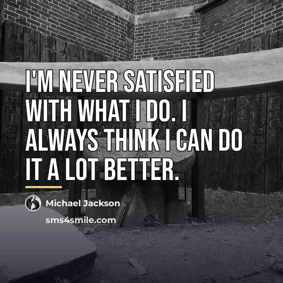 “I'm never satisfied with what I do. I always think…” quote by Michael Jackson