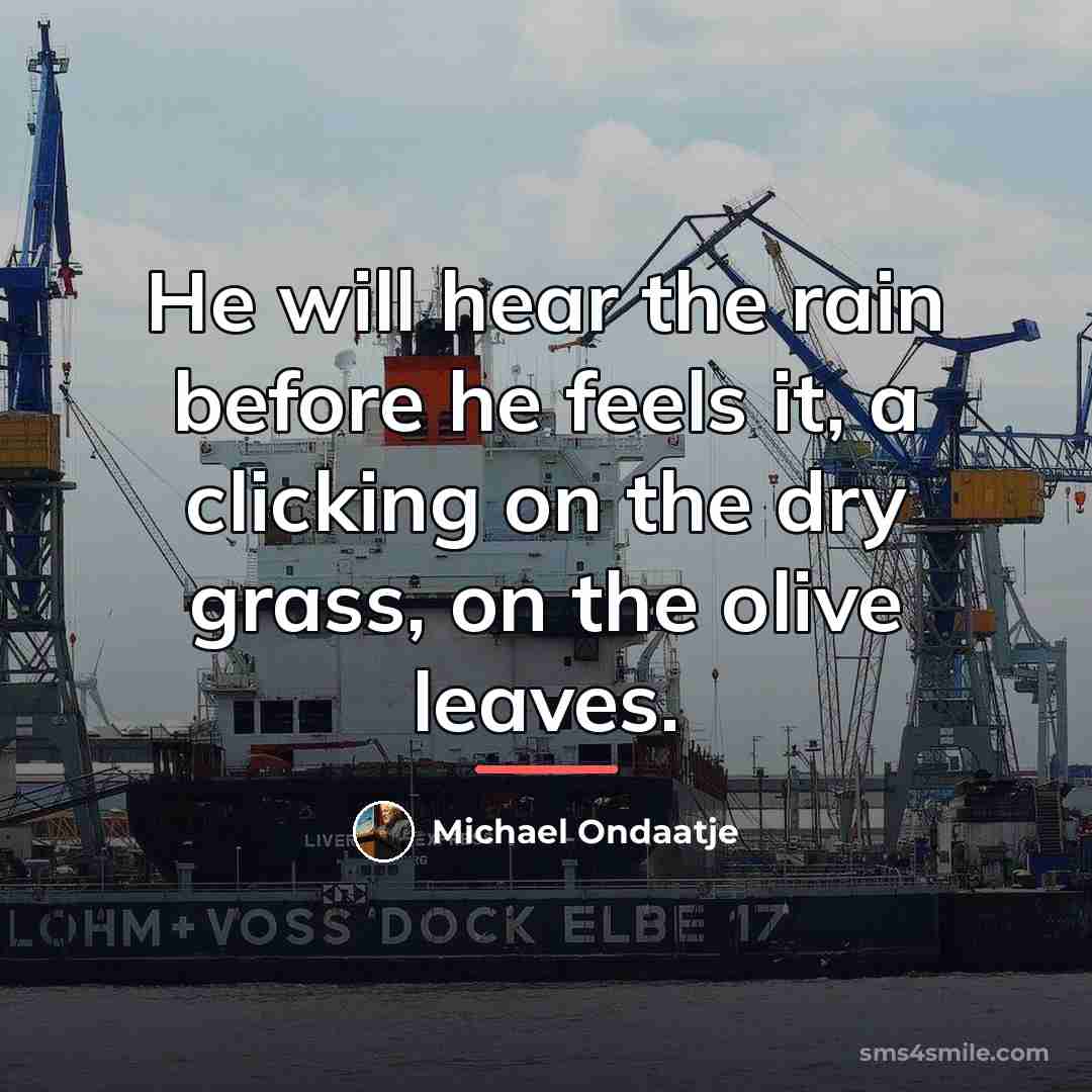 “He will hear the rain before he feels it, a…” quote by Michael Ondaatje