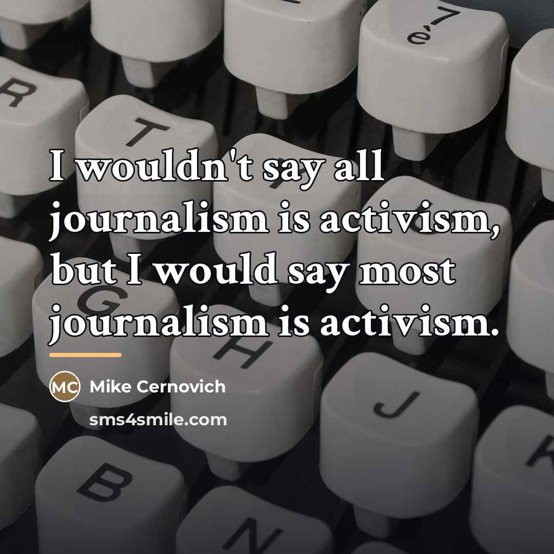 “I wouldn't say all journalism is activism, but I would…” quote by Mike Cernovich