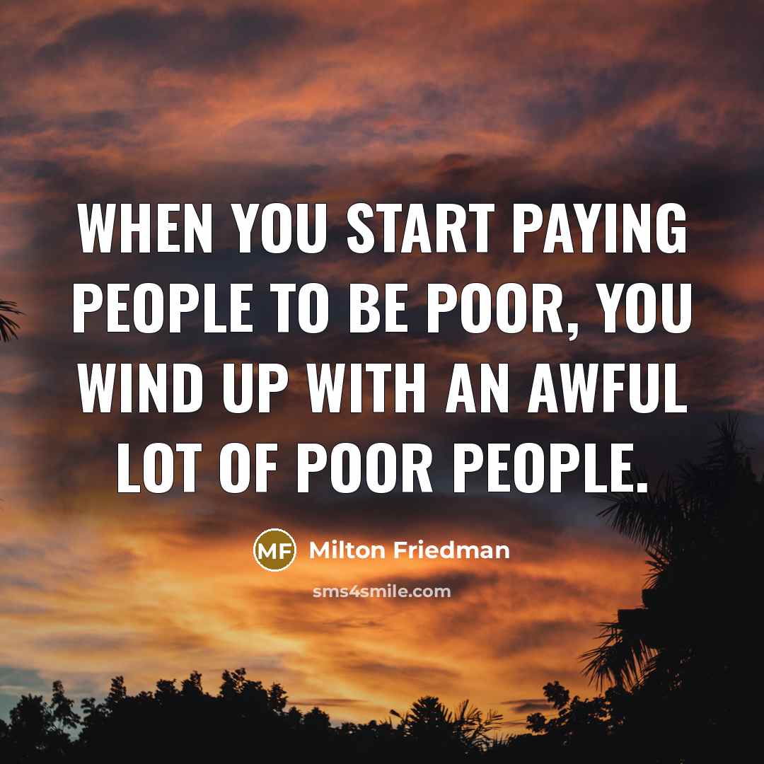 “When you start paying people to be poor, you wind…” quote by Milton Friedman