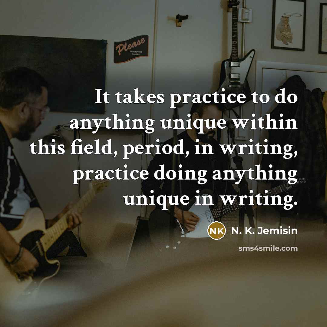 “It takes practice to do anything unique within this field,…” quote by N. K. Jemisin