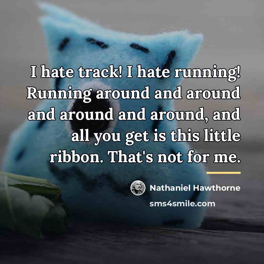 “I hate track! I hate running! Running around and around…” quote by Nathaniel Hawthorne