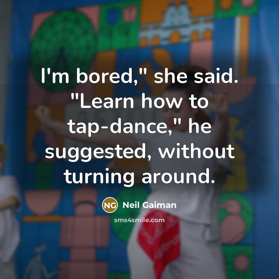 “I'm bored," she said. "Learn how to tap-dance," he suggested,…” quote by Neil Gaiman