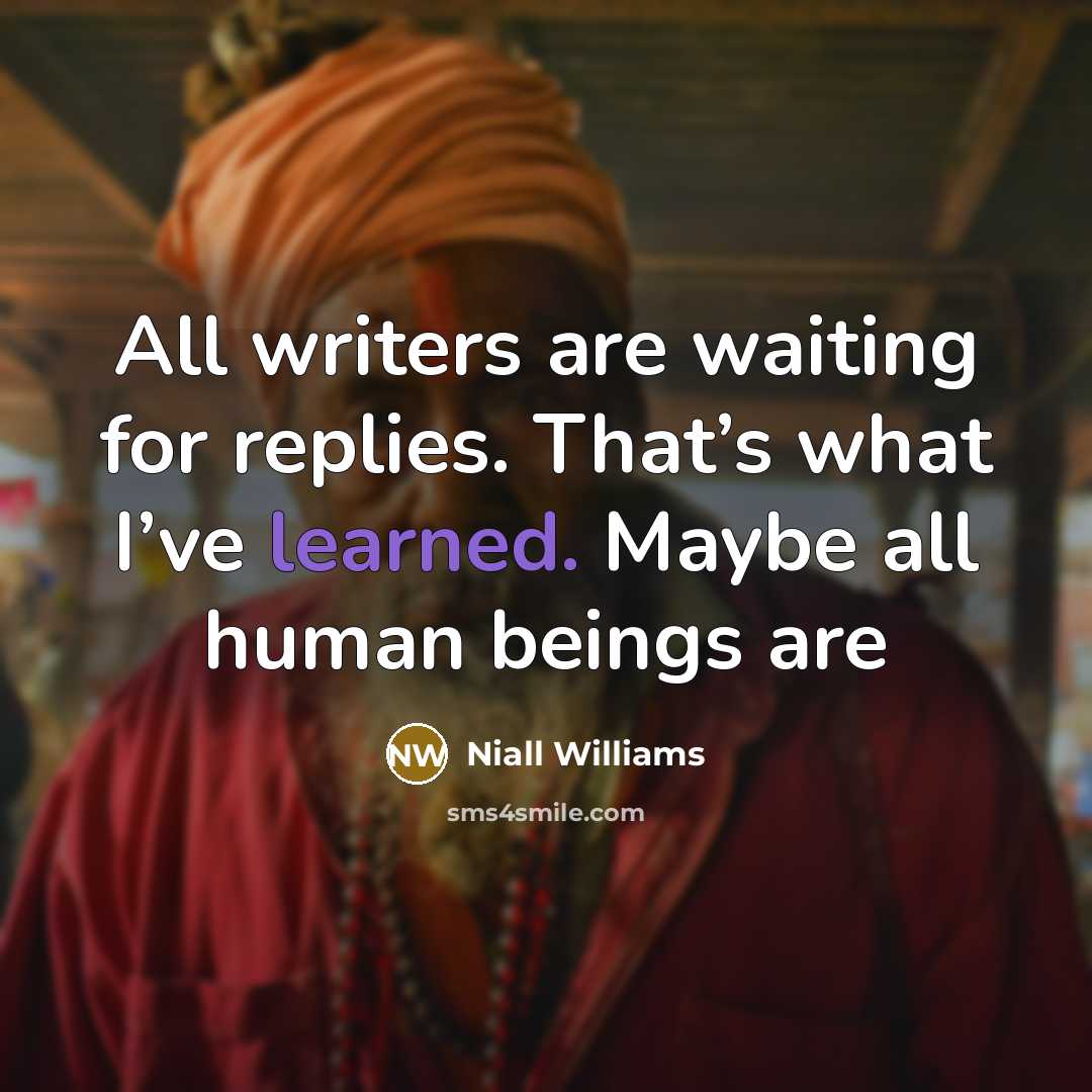 “All writers are waiting for replies. That’s what I’ve learned.…” quote by Niall Williams