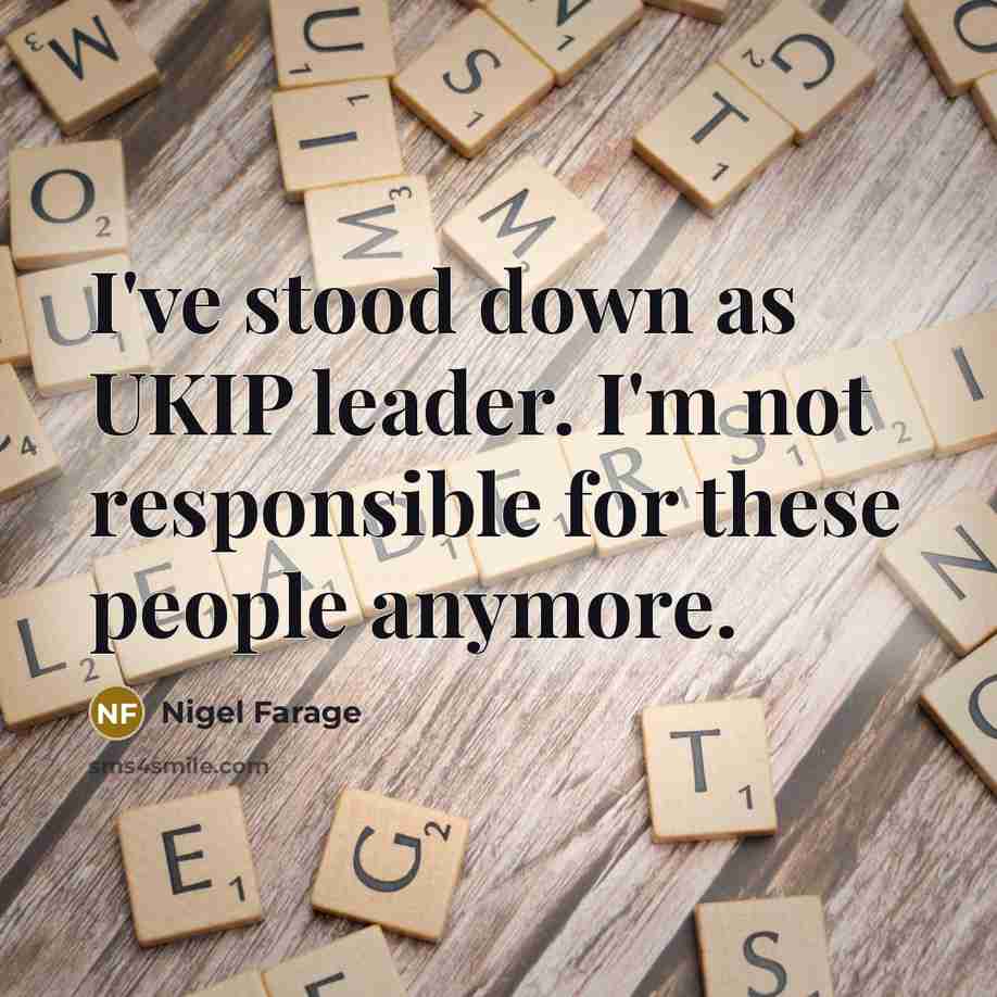 “I've stood down as UKIP leader. I'm not responsible for…” quote by Nigel Farage