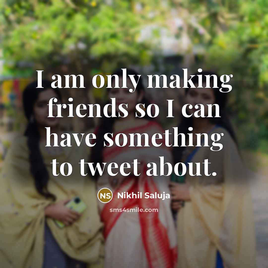 “I am only making friends so I can have something…” quote by Nikhil Saluja