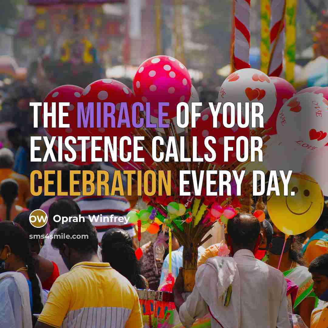 “The miracle of your existence calls for celebration every day.…” quote by Oprah Winfrey