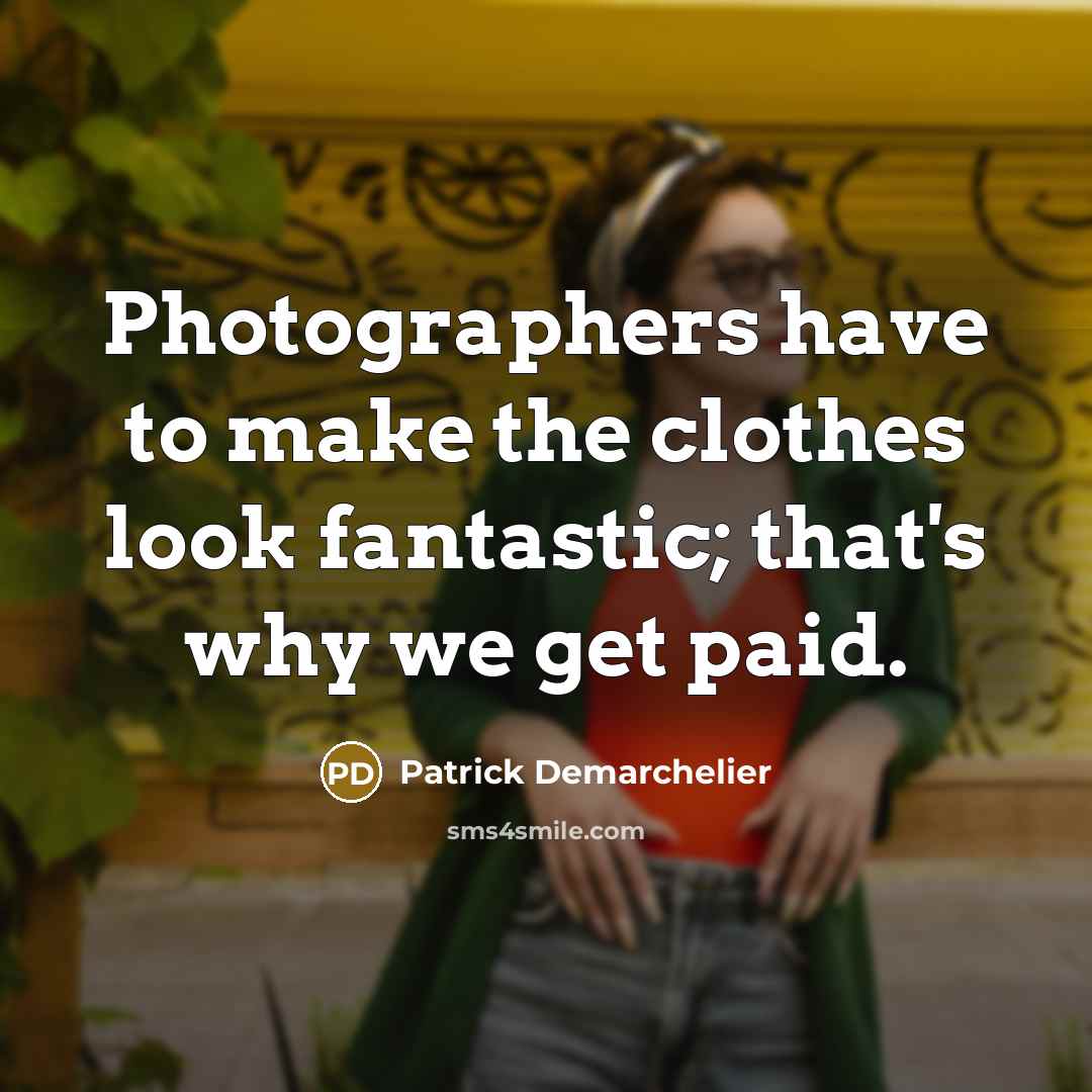 “Photographers have to make the clothes look fantastic; that's why…” quote by Patrick Demarchelier