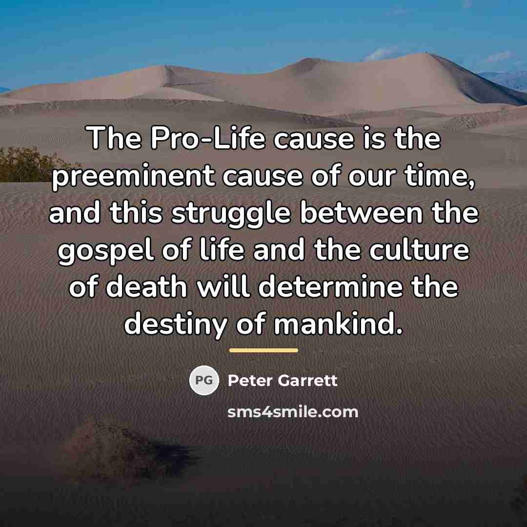 “The Pro-Life cause is the preeminent cause of our time,…” quote by Peter Garrett
