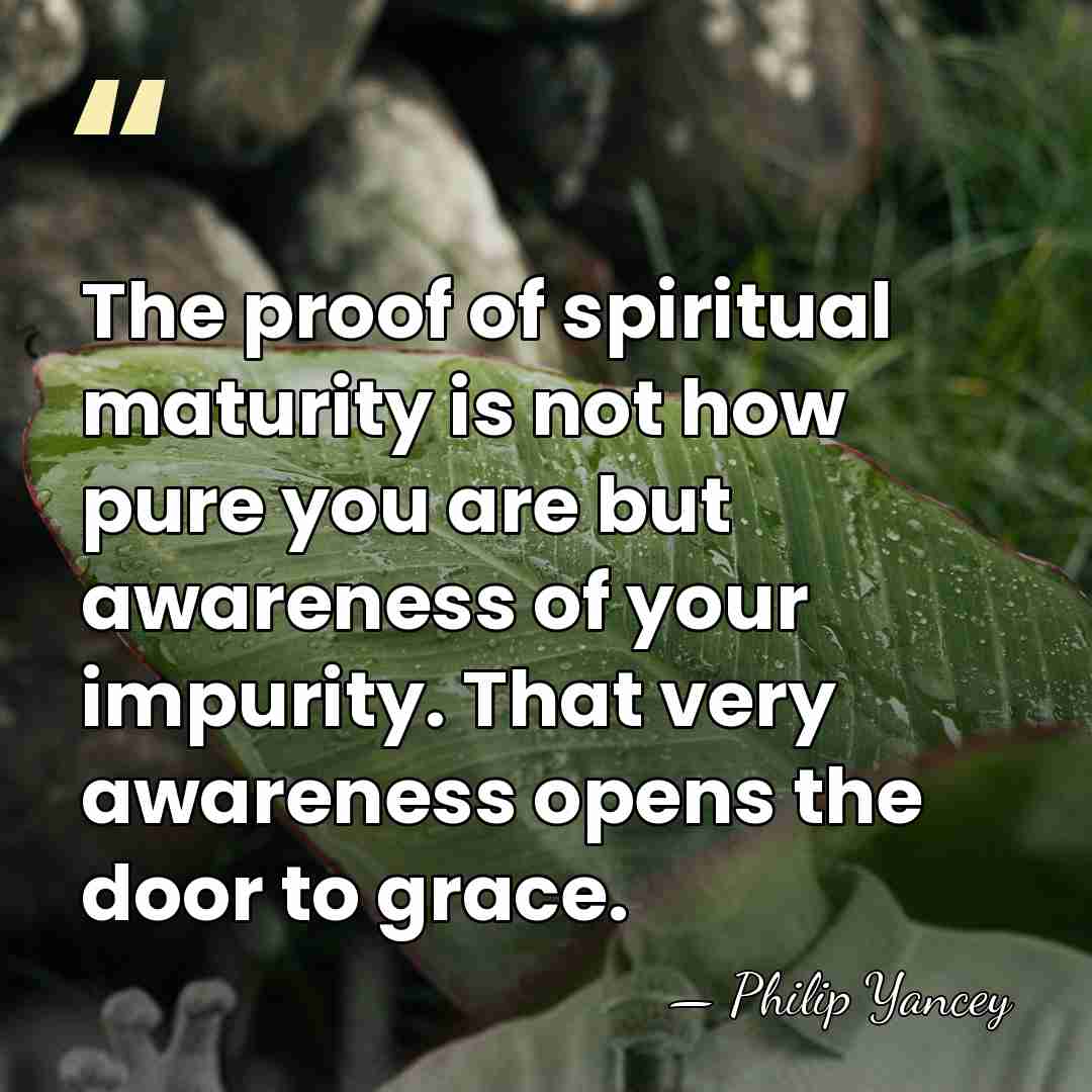 The proof of spiritual maturity is not how pure you are but&hellip; - Philip Yancey
