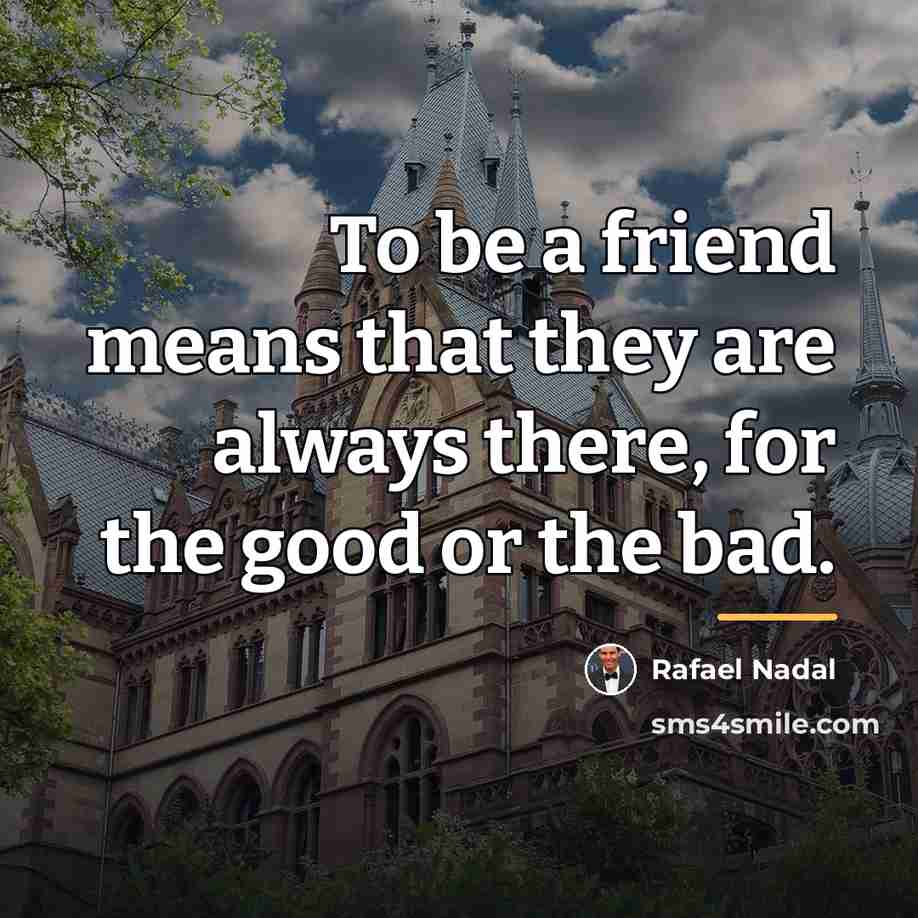 “To be a friend means that they are always there,…” quote by Rafael Nadal