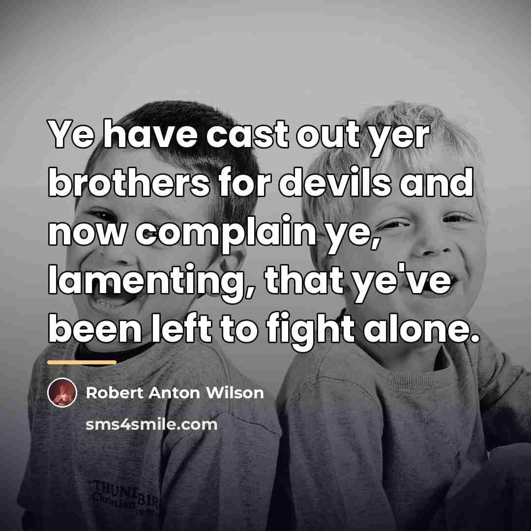“Ye have cast out yer brothers for devils and now…” quote by Robert Anton Wilson