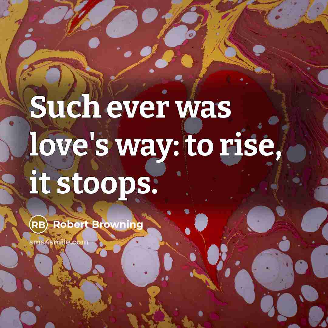 “Such ever was love's way: to rise, it stoops.…” quote by Robert Browning