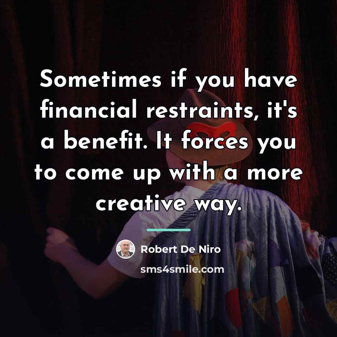 “Sometimes if you have financial restraints, it's a benefit. It…” quote by Robert De Niro
