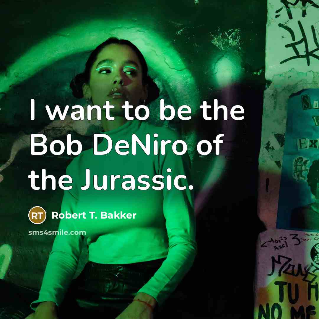 “I want to be the Bob DeNiro of the Jurassic.…” quote by Robert T. Bakker