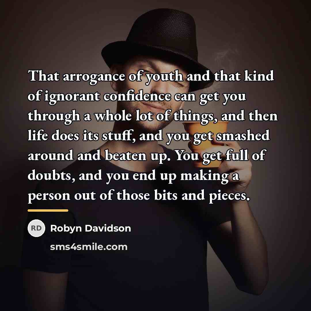 “That arrogance of youth and that kind of ignorant confidence…” quote by Robyn Davidson