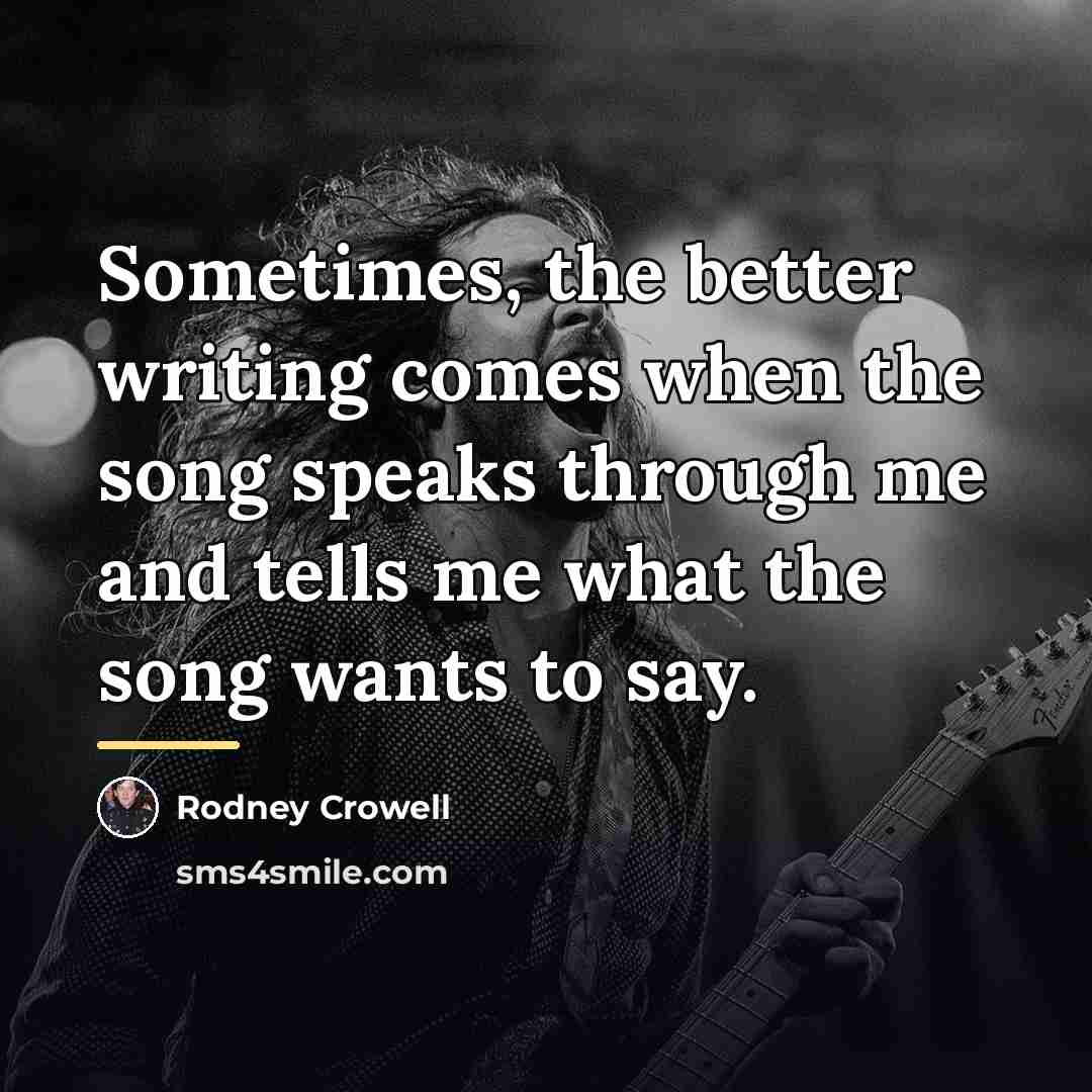 “Sometimes, the better writing comes when the song speaks through…” quote by Rodney Crowell