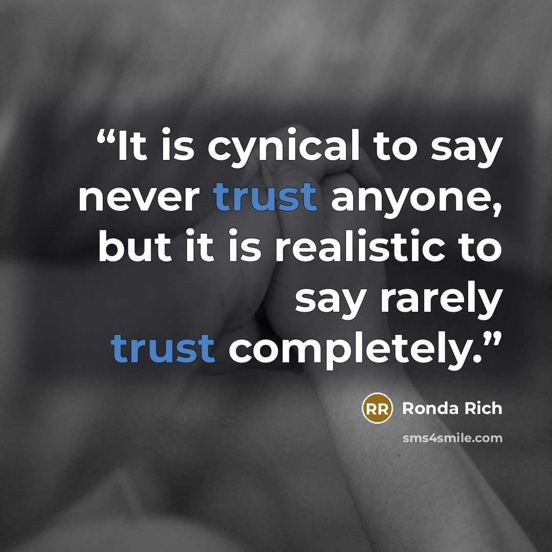“It is cynical to say never trust anyone, but it is realistic to say rarely trust completely.” quote by Ronda Rich