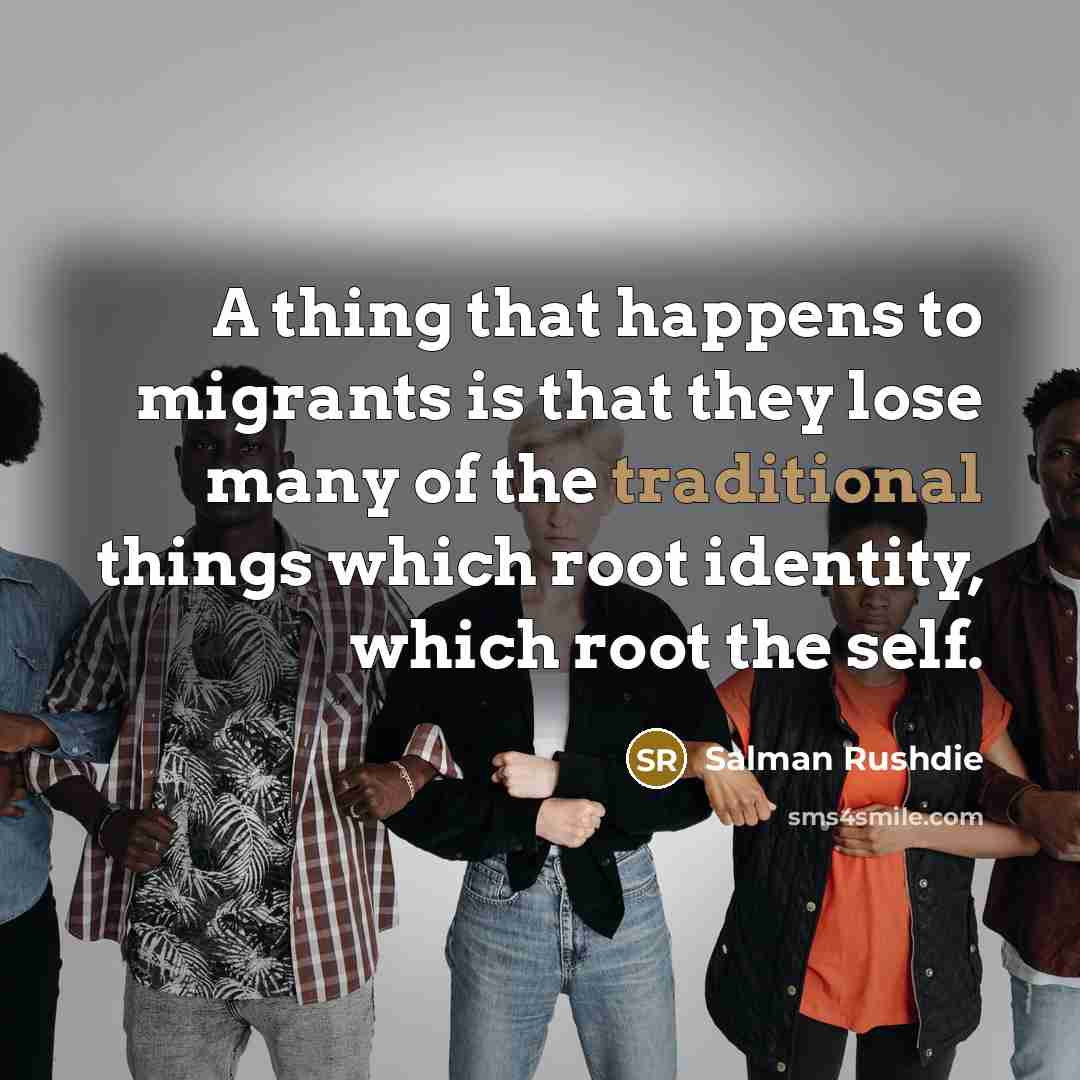 “A thing that happens to migrants is that they lose…” quote by Salman Rushdie