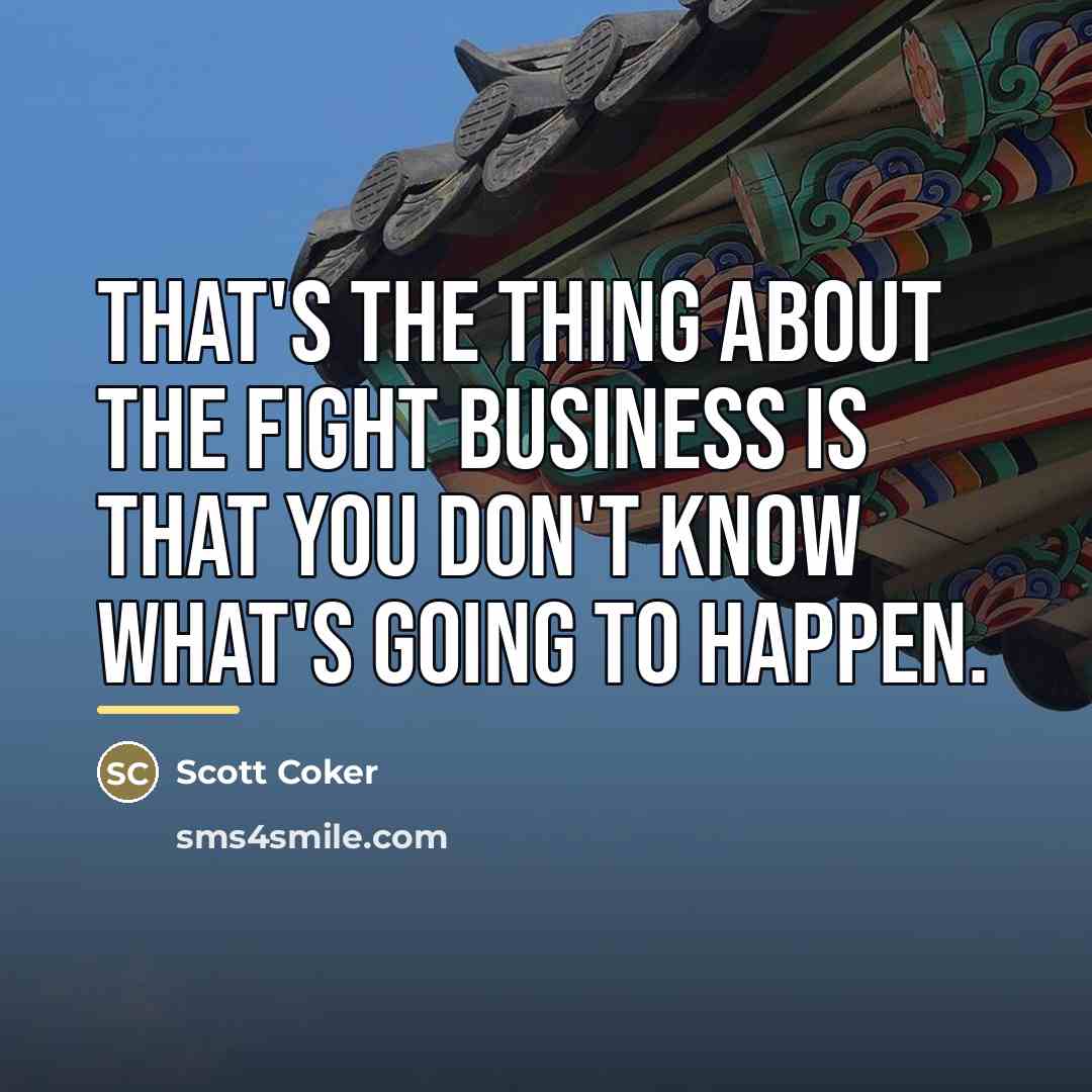 “That's the thing about the fight business is that you…” quote by Scott Coker