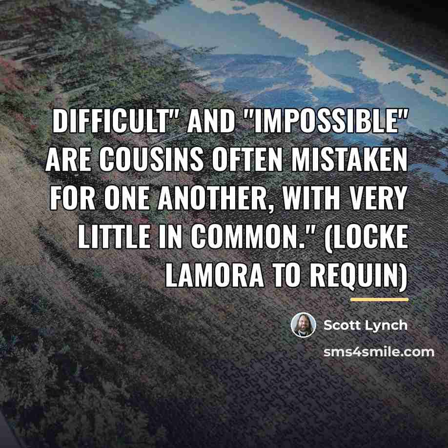 “Difficult" and "impossible" are cousins often mistaken for one another,…” quote by Scott Lynch