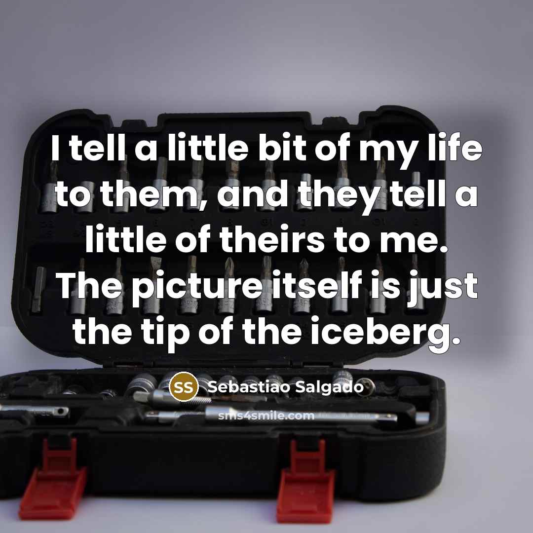 “I tell a little bit of my life to them,…” quote by Sebastiao Salgado