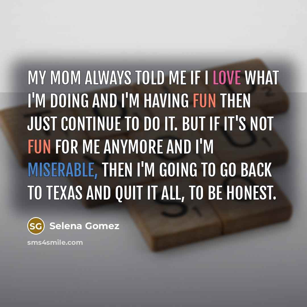 “My mom always told me if I love what I'm…” quote by Selena Gomez