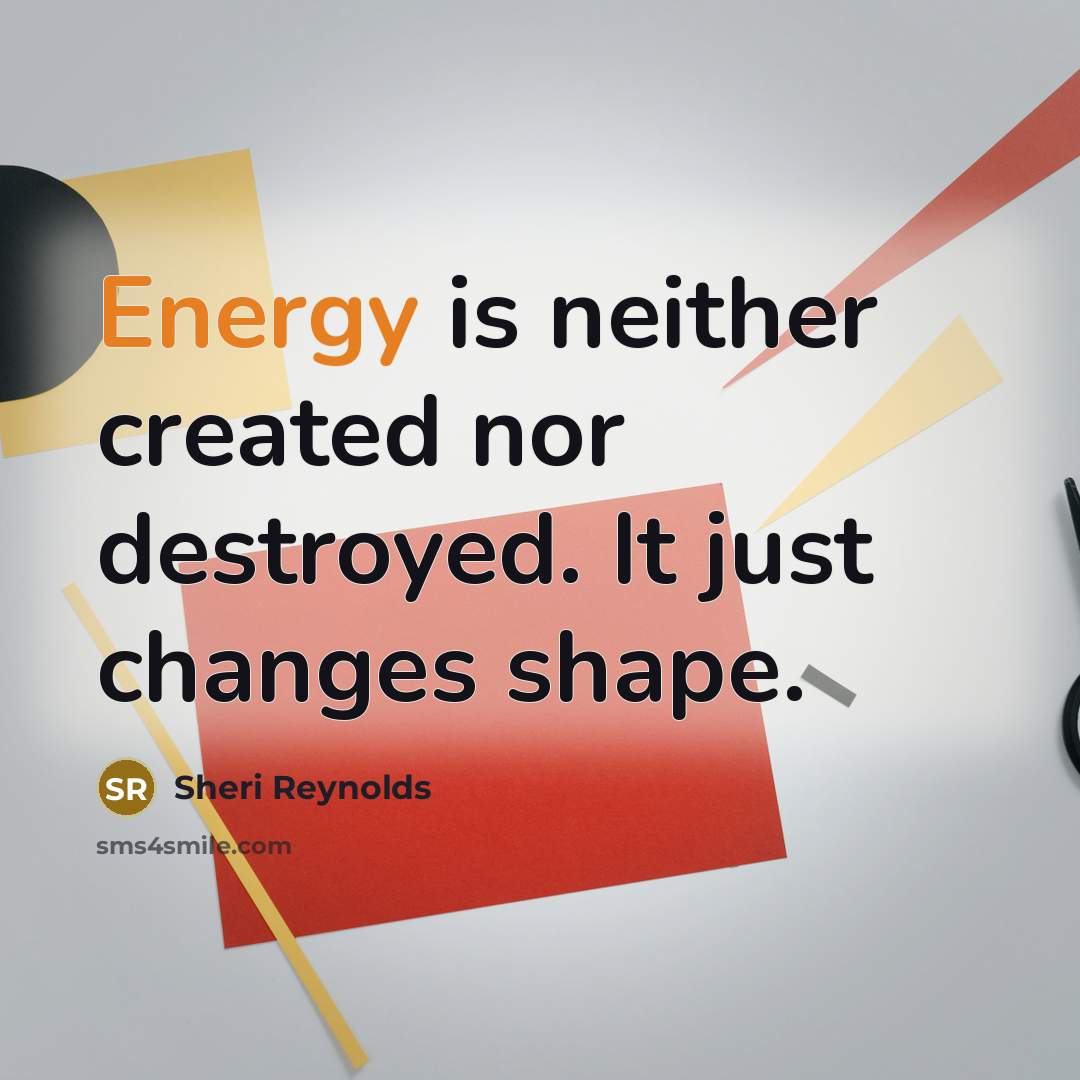 “Energy is neither created nor destroyed. It just changes shape.…” quote by Sheri Reynolds