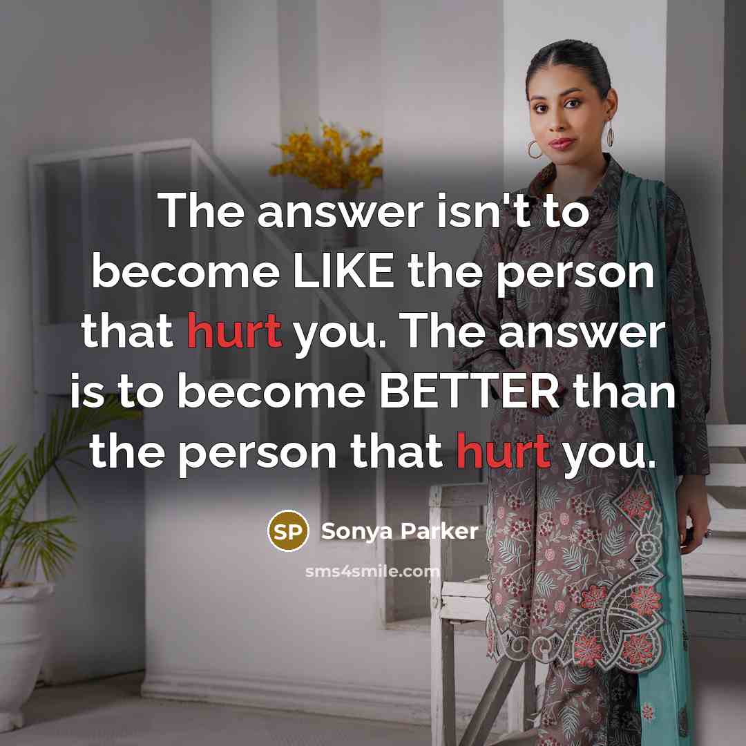 “The answer isn't to become LIKE the person that hurt…” quote by Sonya Parker