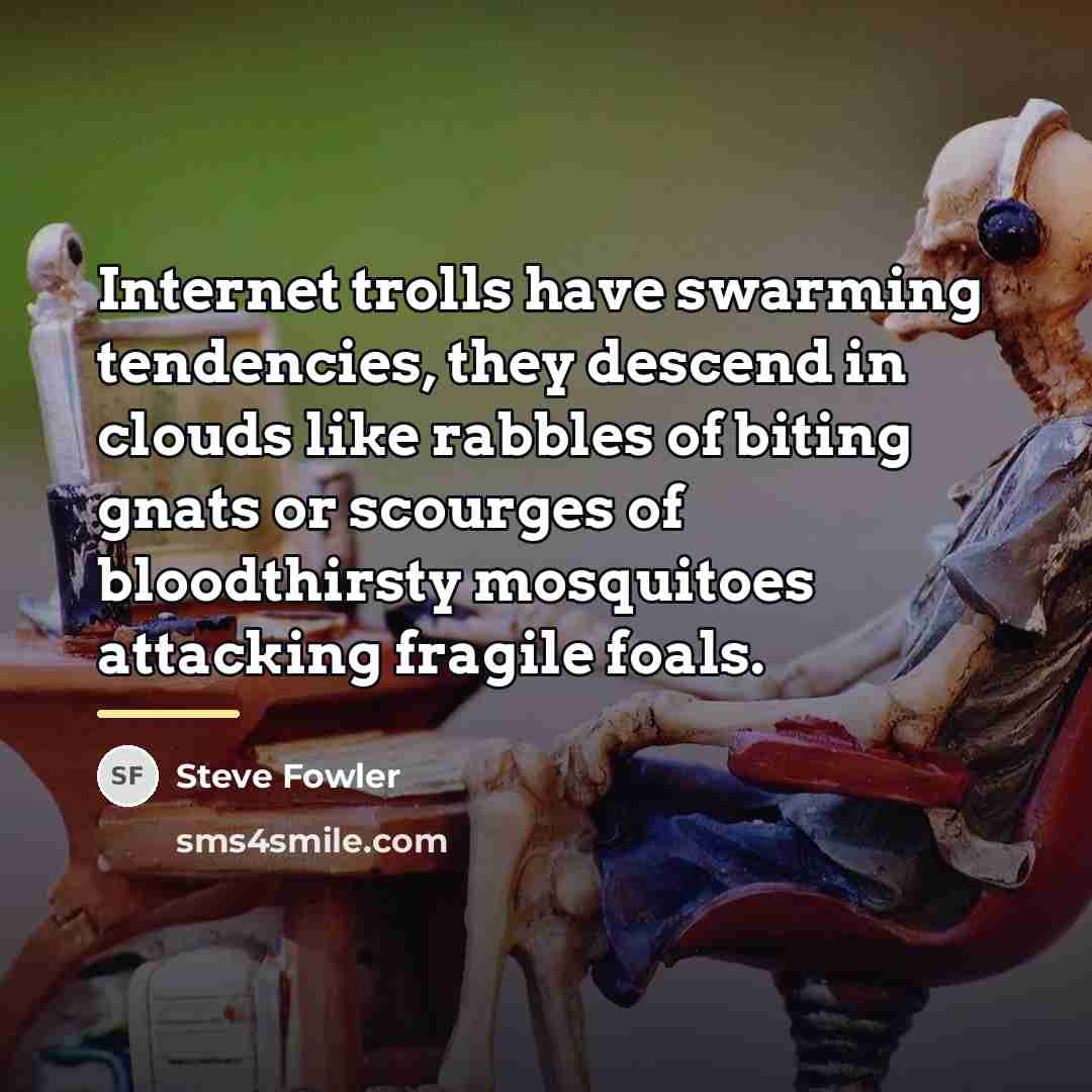 “Internet trolls have swarming tendencies, they descend in clouds like…” quote by Steve Fowler
