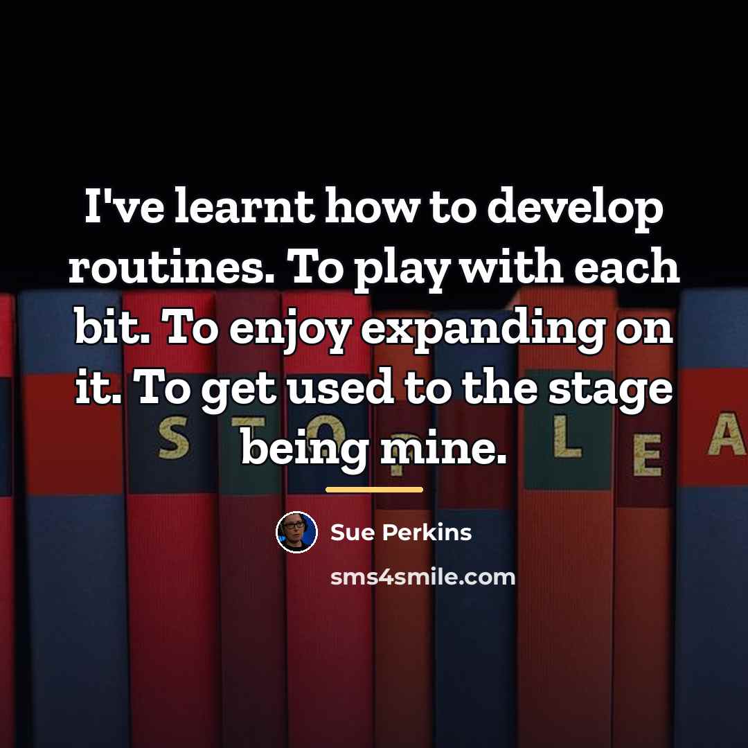 “I've learnt how to develop routines. To play with each…” quote by Sue Perkins