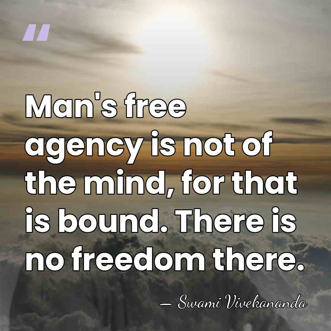 Man's free agency is not of the mind, for that is bound.&hellip; - Swami Vivekananda