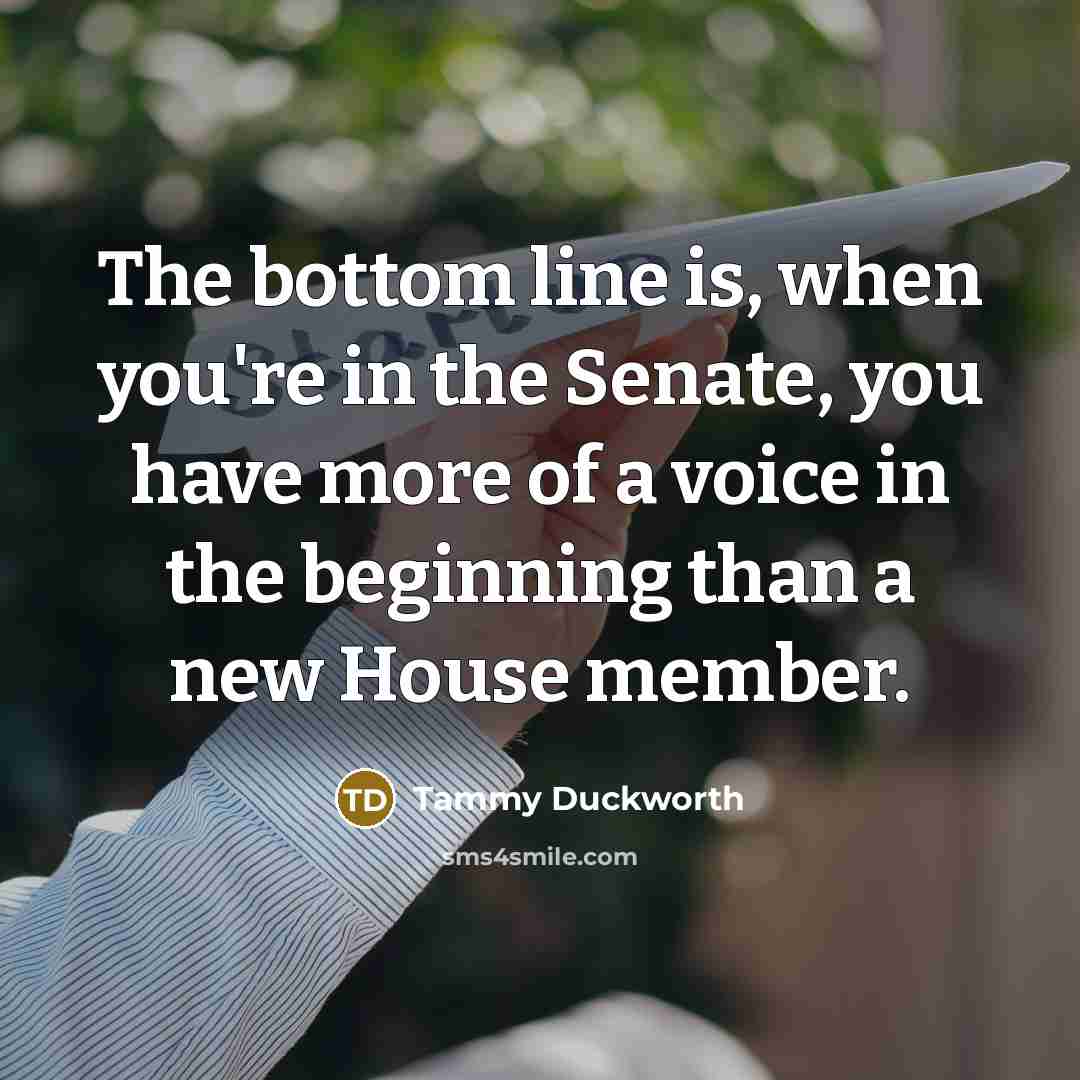 “The bottom line is, when you're in the Senate, you…” quote by Tammy Duckworth