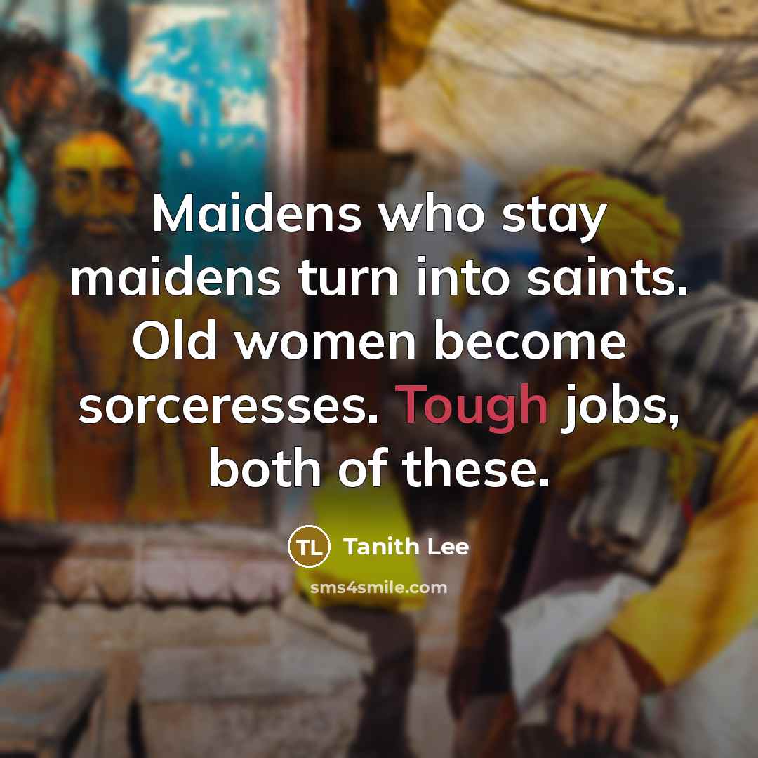 “Maidens who stay maidens turn into saints. Old women become…” quote by Tanith Lee