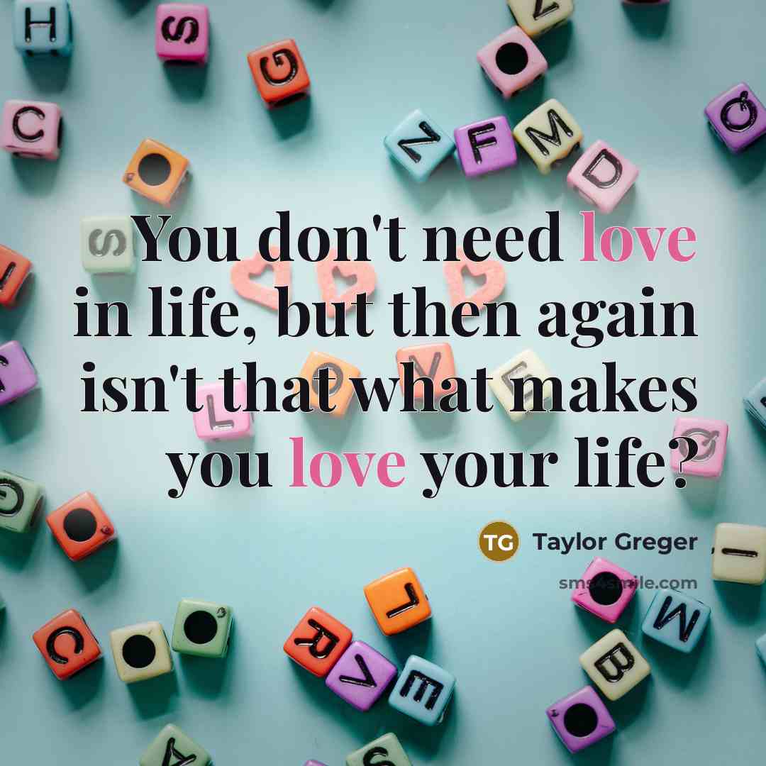 “You don't need love in life, but then again isn't…” quote by Taylor Greger