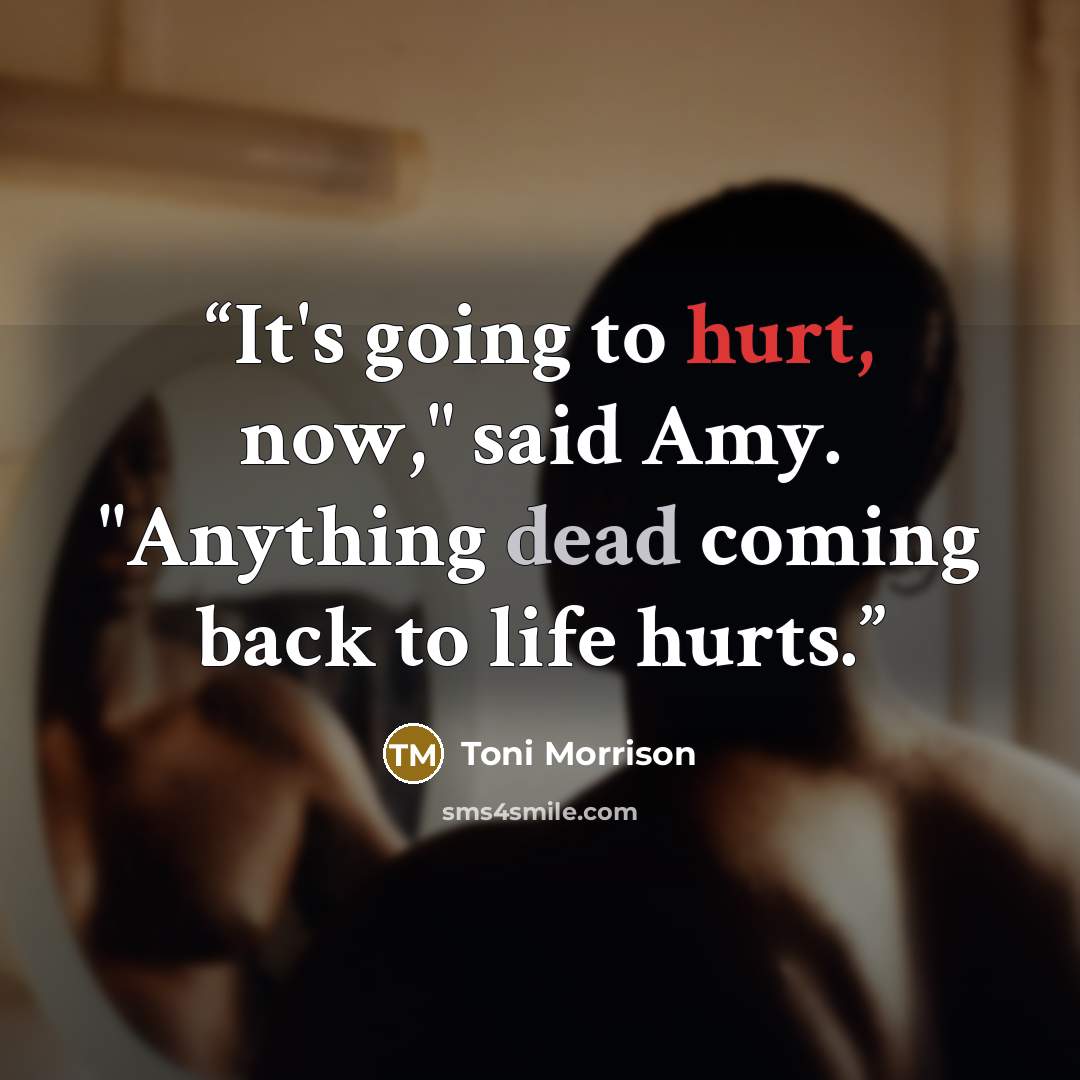“It's going to hurt, now," said Amy. "Anything dead coming back to life hurts.” quote by Toni Morrison