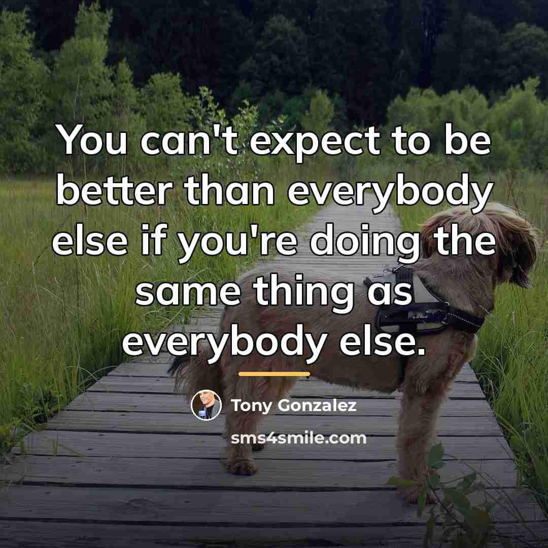 “You can't expect to be better than everybody else if…” quote by Tony Gonzalez