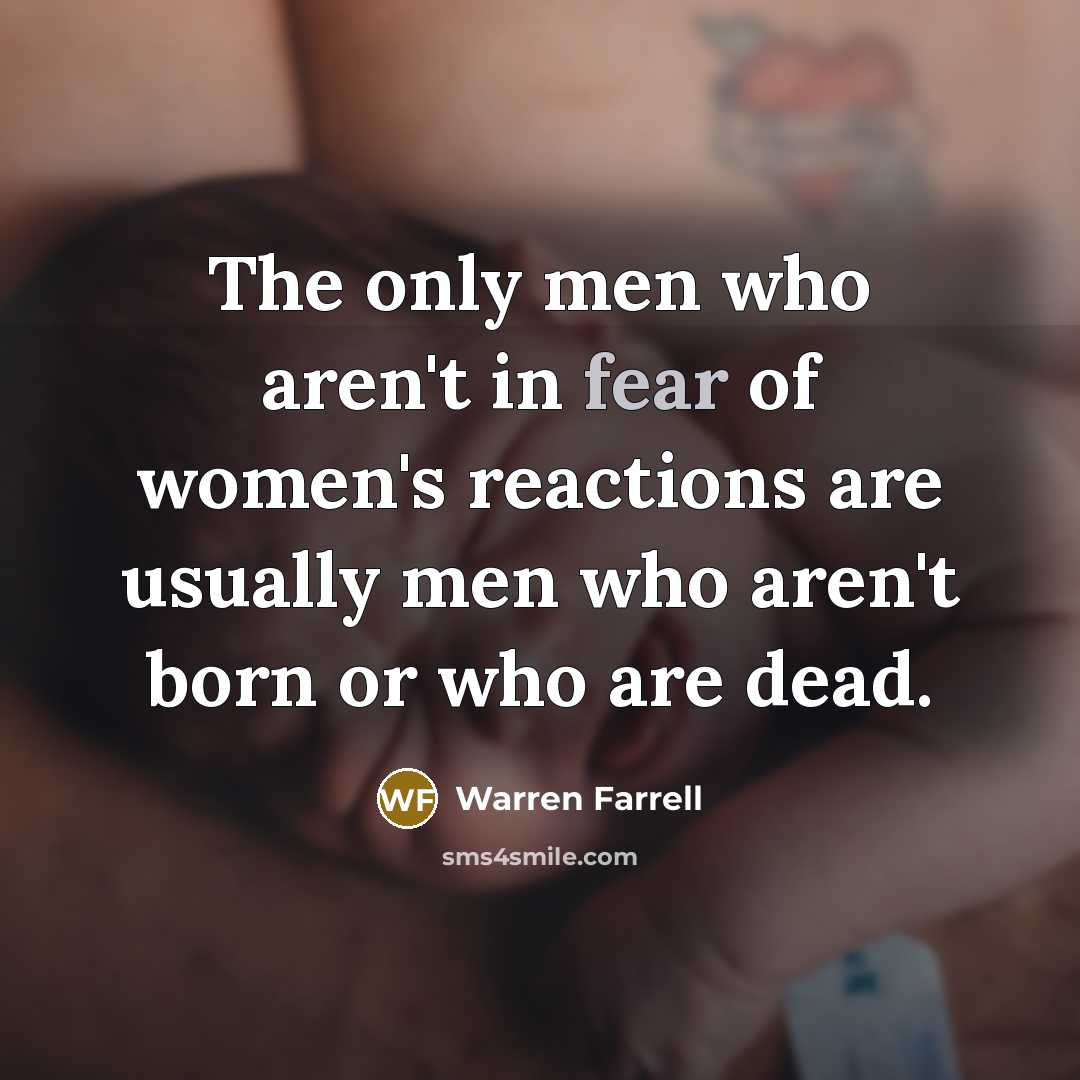 “The only men who aren't in fear of women's reactions…” quote by Warren Farrell