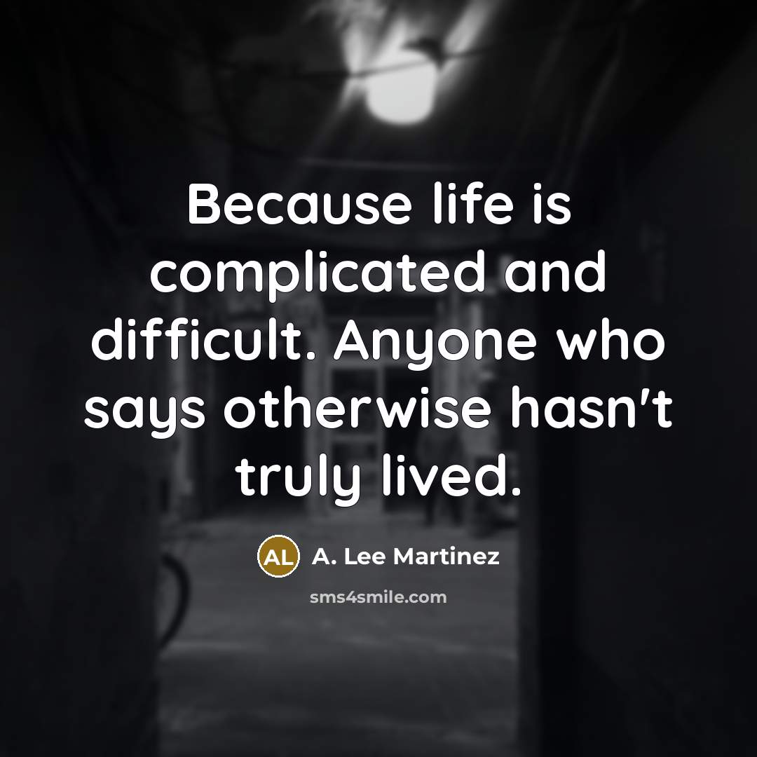 “Because life is complicated and difficult. Anyone who says otherwise…” quote by A. Lee Martinez