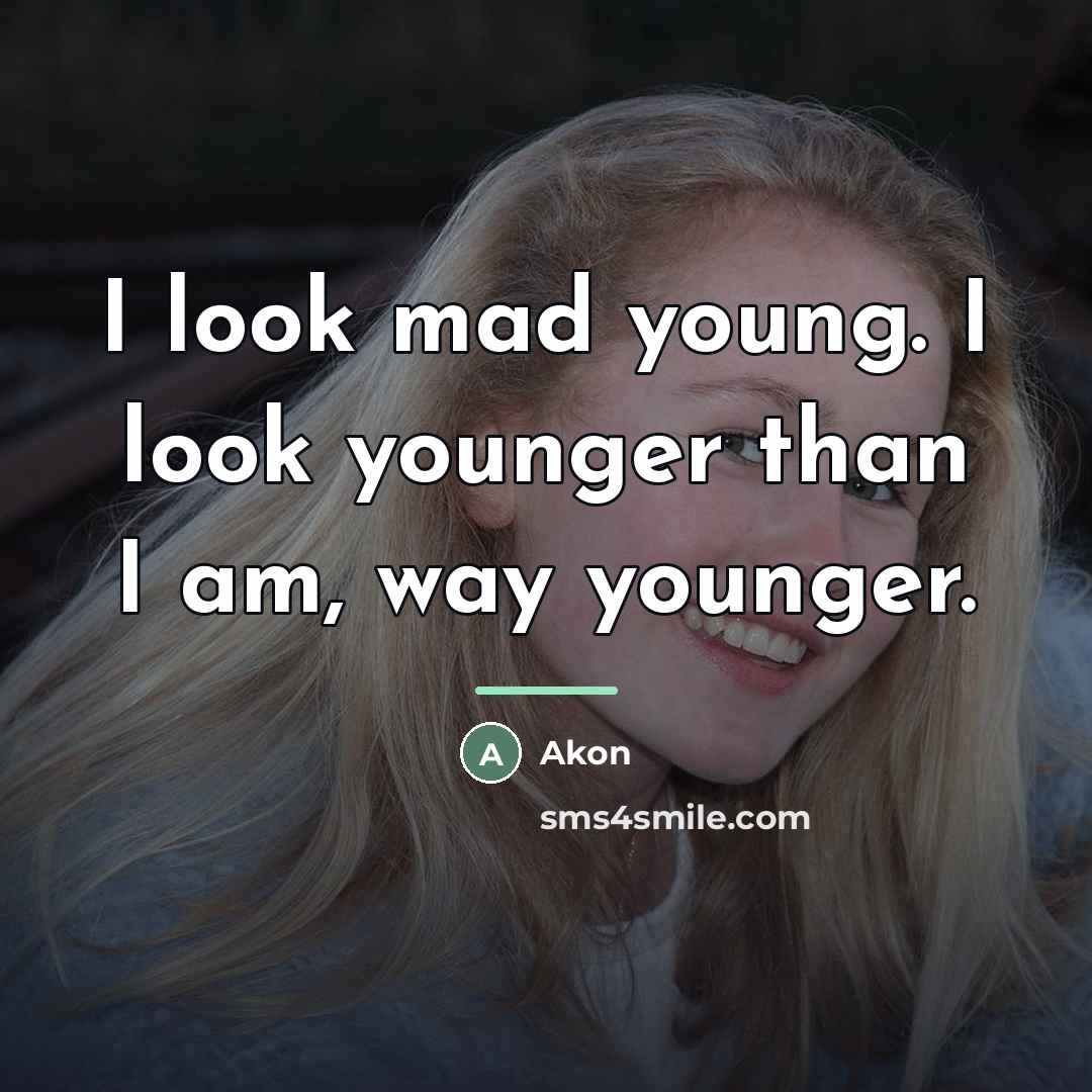 “I look mad young. I look younger than I am,…” quote by Akon