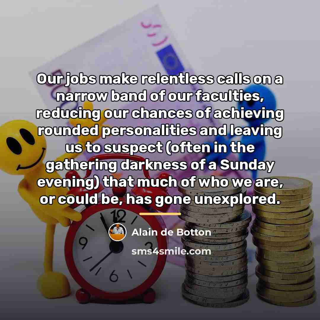 “Our jobs make relentless calls on a narrow band of…” quote by Alain de Botton