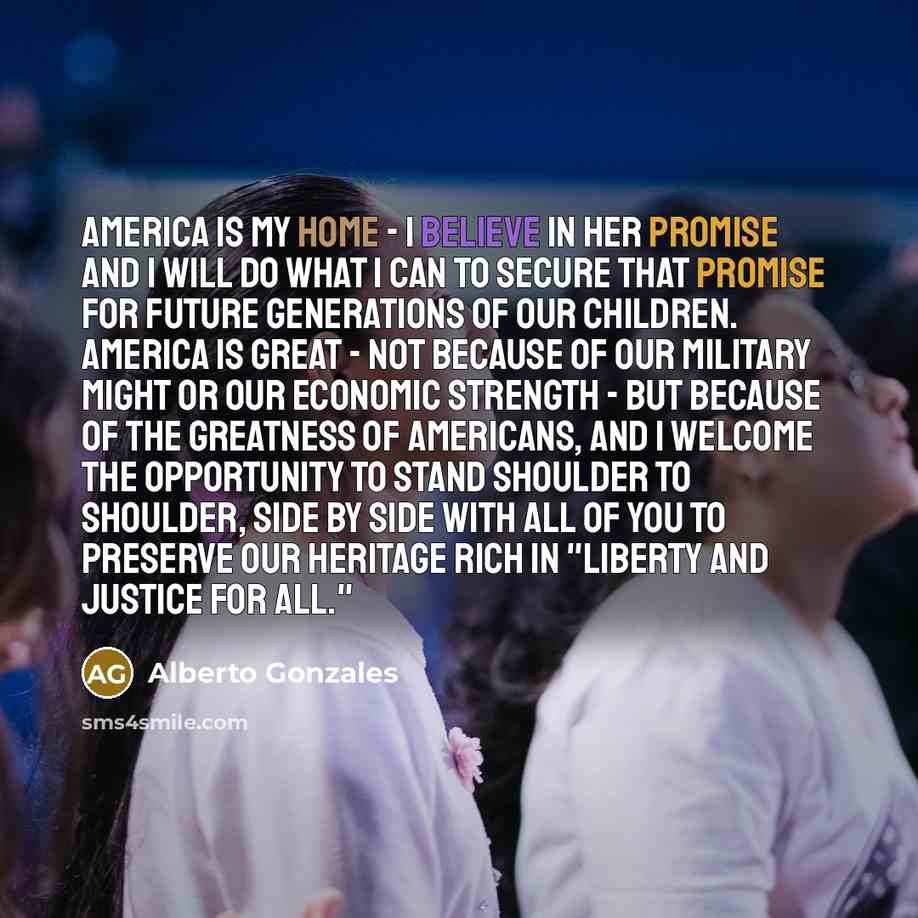 “America is my home - I believe in her promise…” quote by Alberto Gonzales