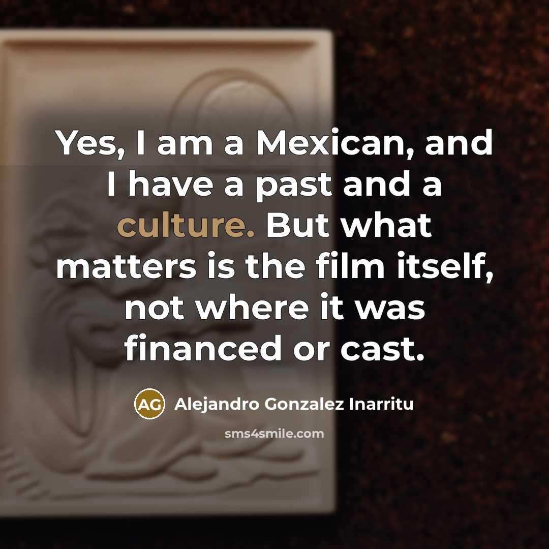 “Yes, I am a Mexican, and I have a past…” quote by Alejandro Gonzalez Inarritu