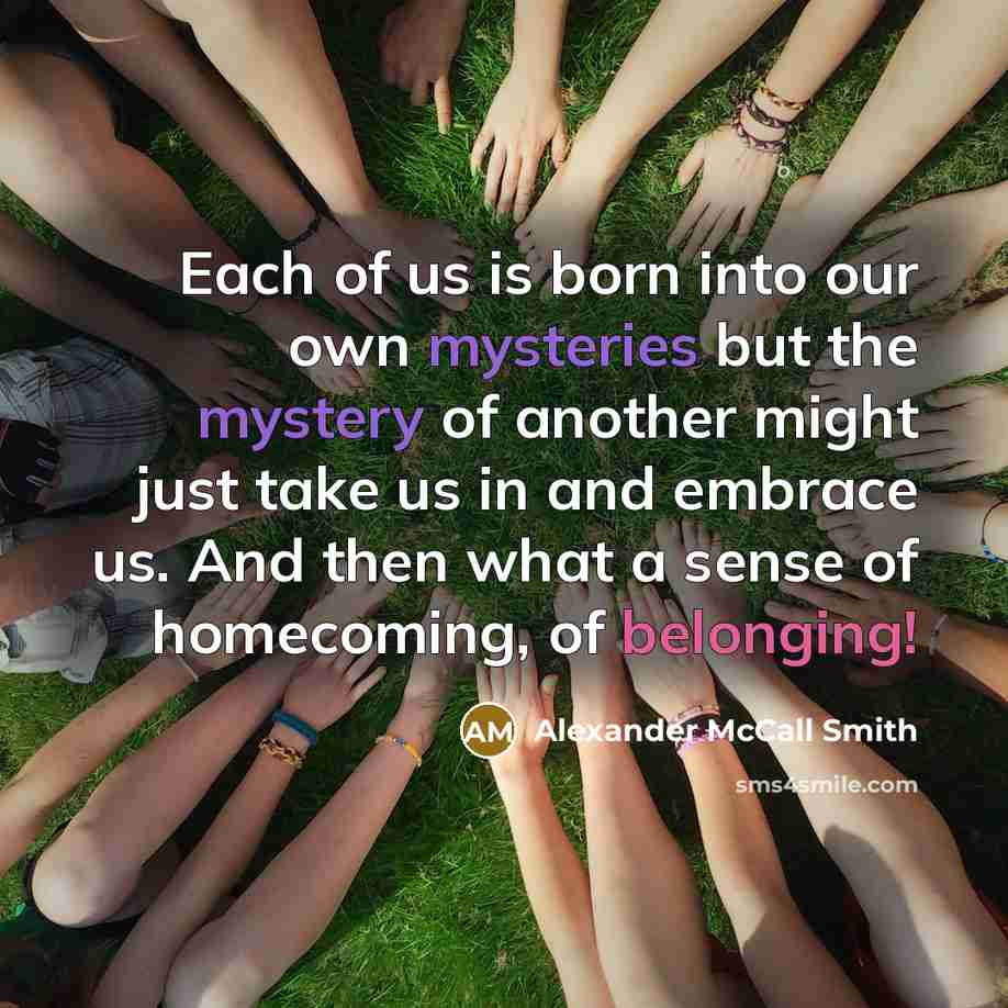 “Each of us is born into our own mysteries but…” quote by Alexander McCall Smith