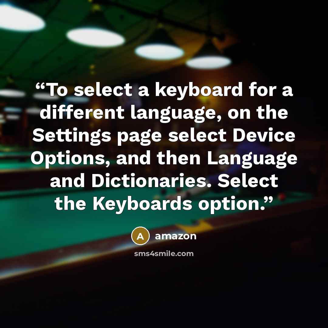 “To select a keyboard for a different language, on the Settings page select Device Options, and then Language and Dictionaries. Select the Keyboards option.” quote by Amazon