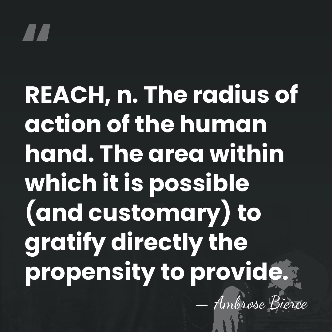 REACH, n. The radius of action of the human hand. The area&hellip; - Ambrose Bierce
