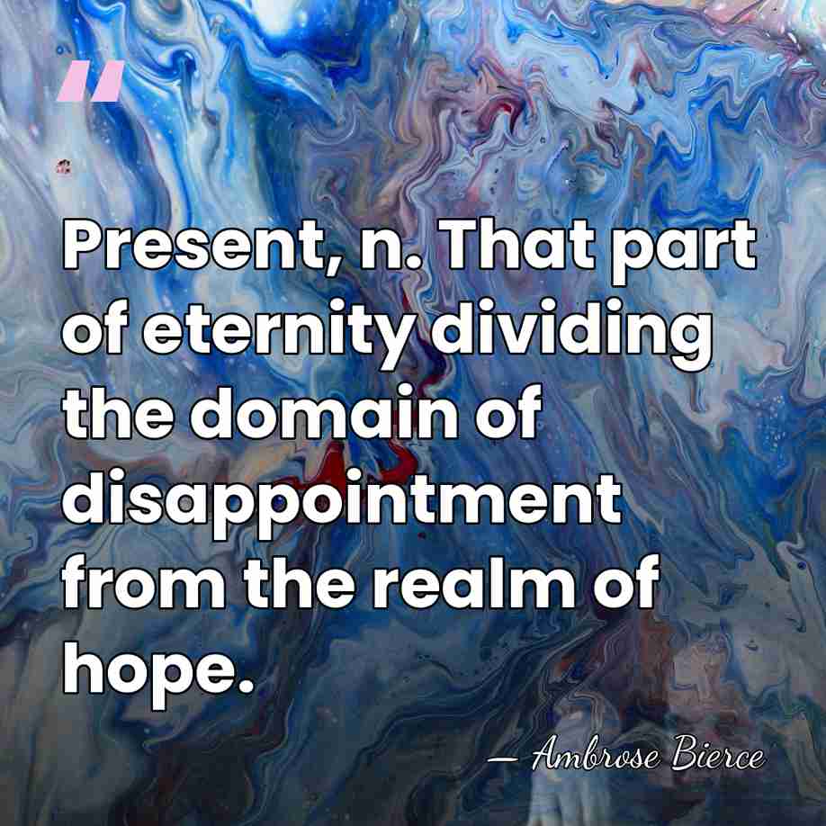 Present, n. That part of eternity dividing the domain of disappointment from&hellip; - Ambrose Bierce
